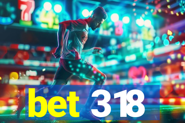 bet 318